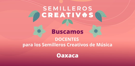 Entrada: Buscamos docentes para Oaxaca | Semilleros Creativos de Música 2026