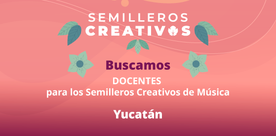 Buscamos docentes para Yucatán | Semilleros Creativos de Música 2026
